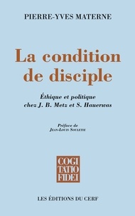 Pierre-Yves Materne - La condition de disciple - Éthique et politique chez J. B. Metz et S. Hauerwas.