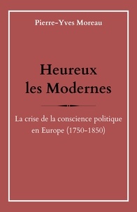 Téléchargements ebook gratuits mobiles Heureux les Modernes  - La crise de la conscience politique en Europe (1750-1850) 9791040515067 par Pierre-Yves Moreau  in French