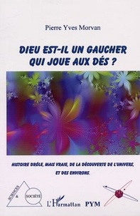 Pierre-Yves Morvan - Dieu est-il un gaucher qui joue aux dés ? - Histoire drôle, mais vraie, de la découverte de l'univers et de ses environs.