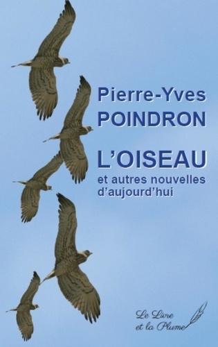 Pierre-Yves Poindron - L'oiseau et autres nouvelles d'aujourd'hui.