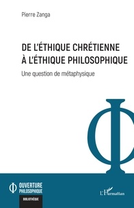 Pierre Zanga - De l'éthique chrétienne à l'éthique philosophique - Une question de métaphysique.