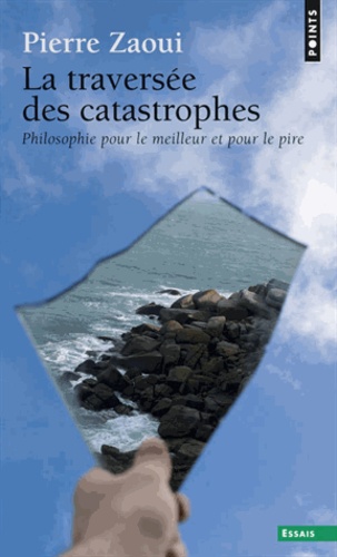 Pierre Zaoui - La traversée des catastrophes - Philosophie pour le meilleur et pour le pire.