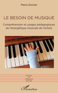 Pierre Zürcher - Le besoin de musique - Compréhension et usages pédagogiques de l'énergétique musicale de l'enfant.