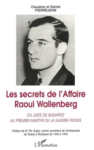 LES SECRETS DE L'AFFAIRE RAOUL WALLENBERG. Du juste de Budapest au premier martyr de la guerre froide