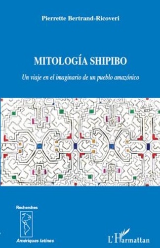 Pierrette Bertrand-Ricoveri - Mitología Shipido - Un viaje en el imaginario de un pueblo amazónico.
