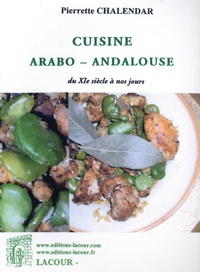 Pierrette Chalendar - Cuisine arabo-andalouse - Du XIe siècle à nos jours.