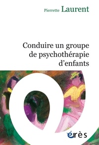 Pierrette Laurent - Conduire un groupe de psychothérapie d'enfants.