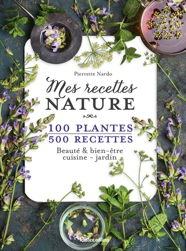 Pierrette Nardo - Mes recettes nature - 100 plantes, 500 recettes. Beauté & bien-être, cuisine - jardin.