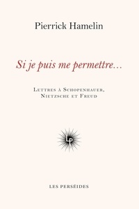Pierrick Hamelin - Si je puis me permettre... - Lettres à Schopenhauer, Nietzsche et Freud.