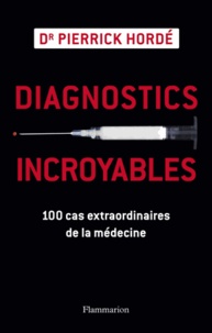 Pierrick Hordé - Diagnostics incroyables - 100 cas extraordinaires de la médecine.