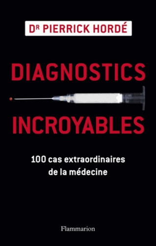 Diagnostics incroyables. 100 cas extraordinaires de la médecine