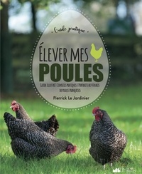  Pierrick Le Jardinier - Elever des poules ! - Guide illustré / Conseils pratiques / Portraits de 40 races de poules françaises.