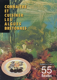 Pierrick Le Roux - Connaître et cuisiner les algues bretonnes, 55 recettes - Identification des espèces alimentaires, Conseils de préparation et de cuisson.