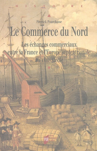 Pierrick Pourchasse - Le Commerce du Nord - Les échanges commerciaux entre la France et l'Europe septentrionale au XVIIIe siècle.