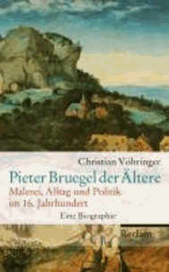 Pieter Bruegel der Ältere - Malerei, Alltag und Politik im 16. Jahrhundert. Eine Biographie.