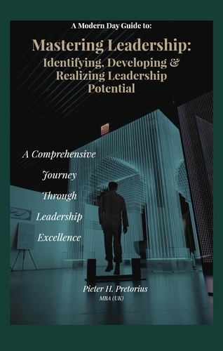  Pieter Pretorius - a Modern-Day Guide to Mastering Leadership: Identifying, Developing and Realizing Leadership Potential.