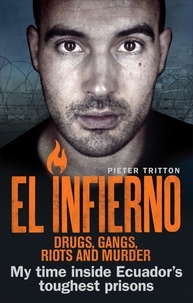 Pieter Tritton - El Infierno: Drugs, Gangs, Riots and Murder - My time inside Ecuador’s toughest prisons.