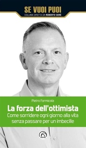 Pietro Formicola - La forza dell'ottimista - Come sorridere ogni giorno alla vita senza passare per un imbecille.