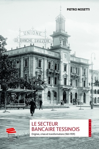 Le secteur bancaire tessinois. Origines, crises et transformations (1861-1939)