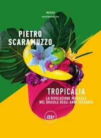 Pietro Scaramuzzo - Tropicalia - La rivoluzione musicale nel Brasile degli anni Sessanta.