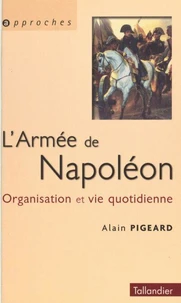 L'Armee De Napoleon 1800-1815. Organisation Et Vie Quotidienne