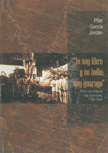Yo soy libre y no indio: Soy Guarayo. Para una historia de Guarayos, 1790-1948