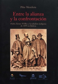 Pilar Mendieta - Entre la alianza y la confrontación - Pablo Zárate Willka y la rebelión indígena de 1899 en Bolivia.