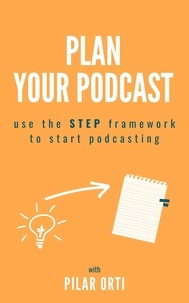  Pilar Orti - Plan Your Own Podcast: Use the STEP Framework to Start Podcasting.