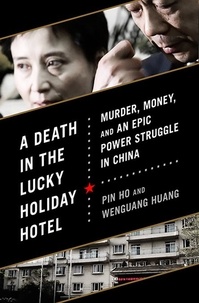 Pin Ho et Wenguang Huang - A Death in the Lucky Holiday Hotel - Murder, Money, and an Epic Power Struggle in China.