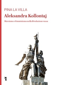 Pina La Villa - Aleksandra Kollontaij - Marxismo e femminismo nella Rivoluzione russa.