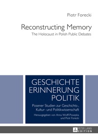 Piotr Forecki - Reconstructing Memory - The Holocaust in Polish Public Debates.