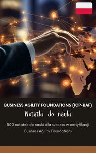 Business Agility Foundations (ICP-BAF) Notatki do nauki: 500 notatek do nauki dla sukcesu w certyfikacji Business Agility Foundations