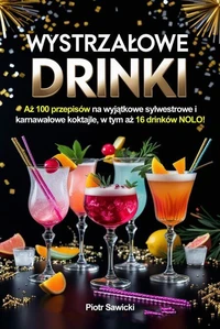 Wystrzałowe drinki. Aż 100 przepisów na wyjątkowe sylwestrowe i karnawałowe koktajle, w tym aż 16 drinków NOLO!