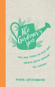 Pippa Greenwood - The Gardener's Year - Tips and Tricks to Keep Your Garden Green Through the Seasons.