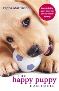 Pippa Mattinson - The Happy Puppy Handbook - Your Definitive Guide to Puppy Care and Early Training.