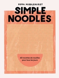 Pippa Middlehurst - Simple Noodles - 60 recettes de nouilles pour tous les jours.
