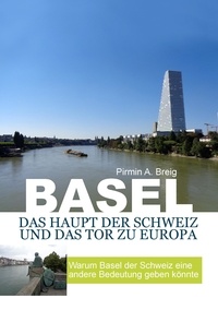 Pirmin A. Breig - Basel, das Haupt der Schweiz und das Tor zu Europa - Warum Basel der Schweiz eine andere bedeutung geben könnte.