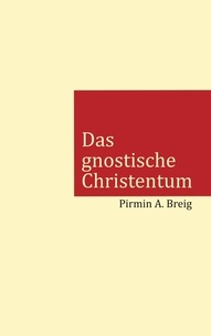 Pirmin A. Breig - Das gnostische Christentum - Warum die Kirche das eigentliche Christentum mit einer Lüge ersetzt hat.