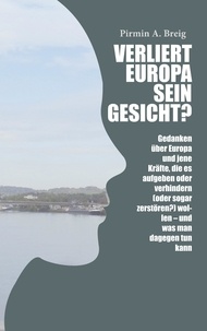 Pirmin A. Breig - Verliert Europa sein Gesicht? - Gedanken über Europa und jene Kräfte, die es aufgeben oder verhindern (oder sogar zerstören?) wollen - und was man dagegen tun kann.
