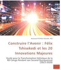  Pitshou MOLEKA - Construire l’Avenir : FélixTshisekedi et les 20 Innovations Majeures. Guide pour la Transformation Holistique de la RD Congo Pendant son Second Quinquennat (2023-2028).