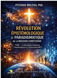 RÉVOLUTION EPISTEMOLOGIQUE ET PARADIGMATIQUE  DE LA MISSION CHRETIENNE TOME 1 :  La Missiologie Intégrative, Transdisciplinaire et Transformative (MITT)