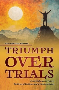 Triumph Over Trials - From Challenges to Victory: The Power of Resilience and a Winning Mindset