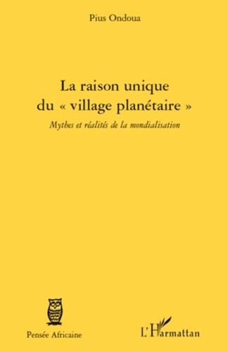 Pius Ondoua - La raison unique du "village planetaire" - Mythes et réalités de la mondialisation.
