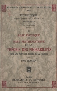 Pius Servien - Base physique et base mathématique de la théorie des probabilités - Vers une nouvelle forme de la théorie.