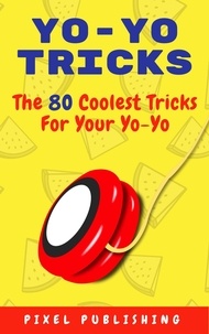  Pixel Publishing - Yo Yo Tricks: The 80 Coolest Tricks for Your Yoyo.