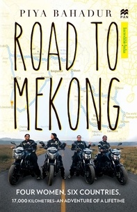 Piya Bahadur - Road to Mekong - Four Women, Six Countries - An Adventure of a Lifetime.