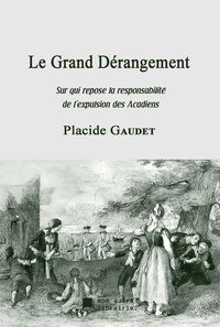 Placide Gaudet et Édition Mon Autre Librairie - Le Grand Dérangement - Sur qui repose la responsabilité de l'expulsion des Acadiens.