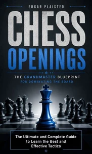 Chess Openings: The Grandmaster Blueprint for Dominating the Board
