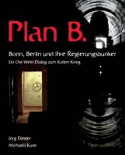 Plan B. Bonn, Berlin und ihre Regierungsbunker - Ein Ost-West-Dialog zum kalten Krieg.