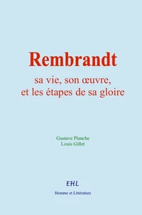Rembrandt : sa vie, son œuvre, et les étapes de sa gloire